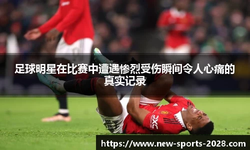 足球明星在比赛中遭遇惨烈受伤瞬间令人心痛的真实记录