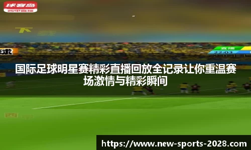 国际足球明星赛精彩直播回放全记录让你重温赛场激情与精彩瞬间